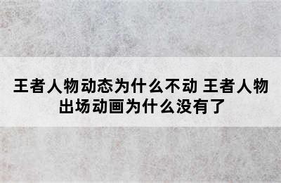 王者人物动态为什么不动 王者人物出场动画为什么没有了